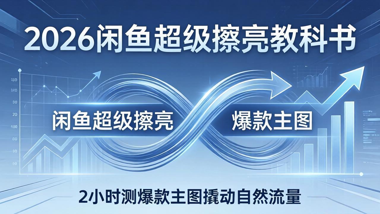 2026闲鱼超级擦亮教科书：底层逻辑出价×转化率，2小时测爆款主图撬动自然流量-网创百晓生
