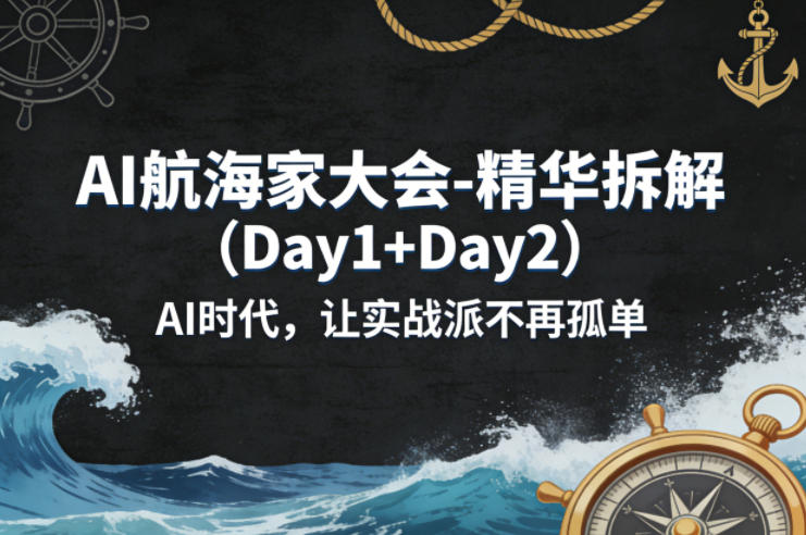AI航海家大会-精华拆解（Day1+Day2）AI时代，让实战派不再孤单-网创百晓生