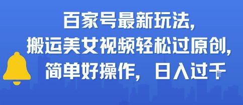 百家号最新玩法，搬运美女视频轻松过原创，简单好操作，日入多张