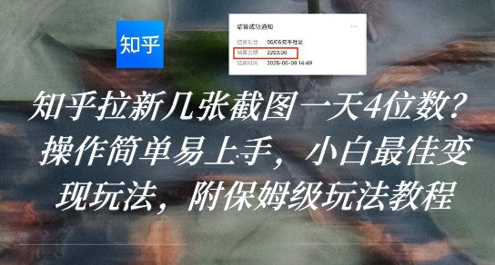 知乎拉新几张截图一天4位数？操作简单易上手，小白最佳变现玩法，附保姆级玩法教程