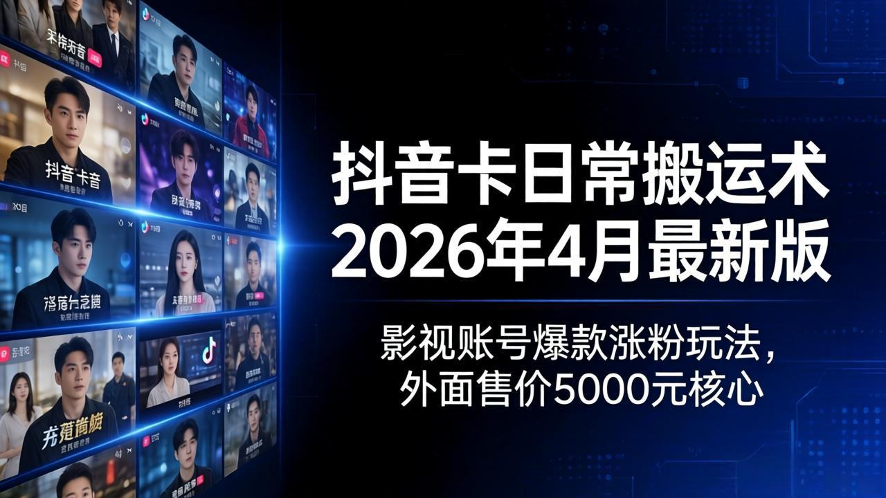 抖音卡日常搬运术2026年4月最新版：影视账号爆款涨粉玩法，外面售价5000元核心-网创百晓生