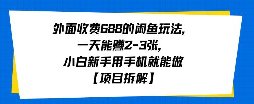 外面收费688的闲鱼玩法，一天能挣2-3张，小白新手用手机就能做【项目拆解】