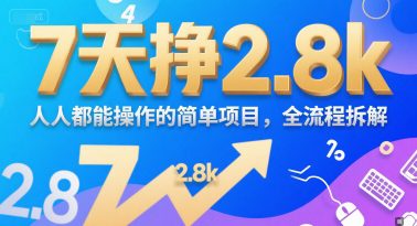 7天挣2.8k，人人都能 操作的简单项目，全流程拆解