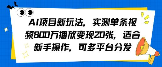 AI项目新玩法，实测单条视频800W播放变现20张，适合新手操作，可多平台分发