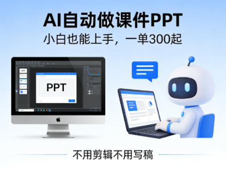 不用剪辑不用写稿，AI自动做课件PPT，一单300起，小白也能上手-网创百晓生