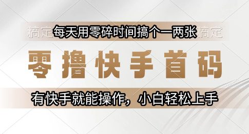 零撸快手首码，每天用零碎时间搞个一两张，有快手就能操作小白轻松上手【揭秘】