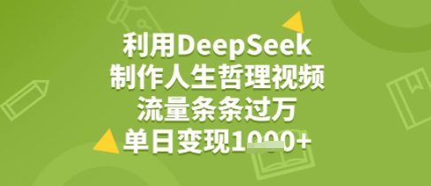 利用DeepSeek用人生哲理视频，流量条条过万，单日变现几张