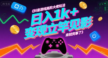 抖音游戏高阶大佬玩法，日入1k+，变现立竿见影，来就完事了【揭秘】
