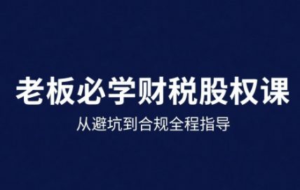 25年企业财税与股权实战课，从避坑到合规全程指导