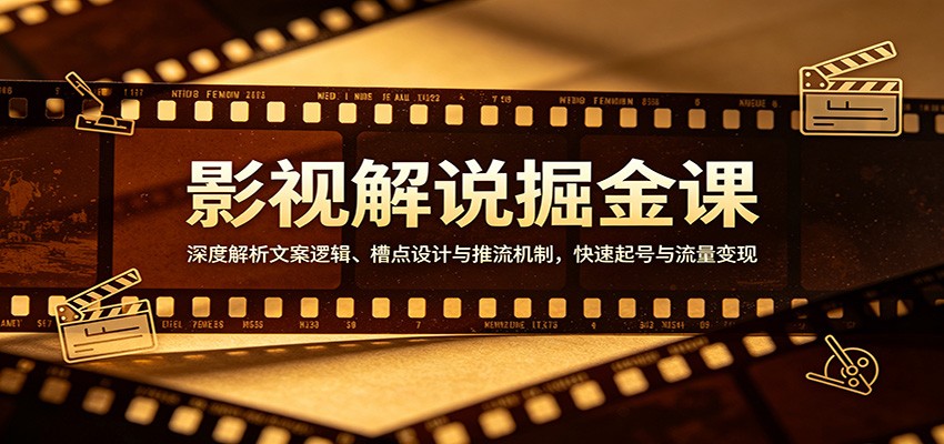 影视解说掘金课：深度解析文案逻辑、槽点设计与推流机制，快速起号与流量变现-网创百晓生