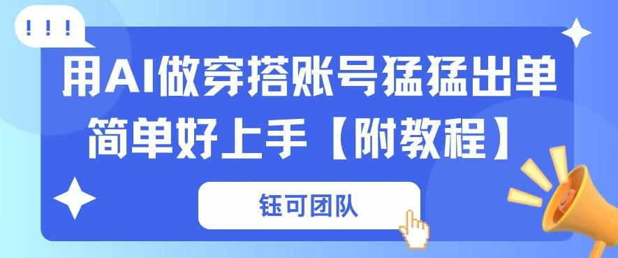 用AI做穿搭账号猛猛出单简单好上手【带全套教程】-网创百晓生