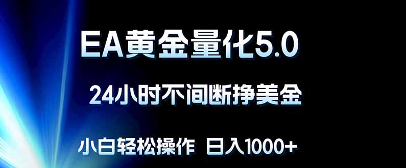EA黄金量化5.0，24小时不间断挣美金，小白轻松上手，日入1000+-网创百晓生