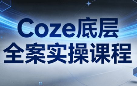 华仔·Coze底层全案实操课程(更新)-网创百晓生