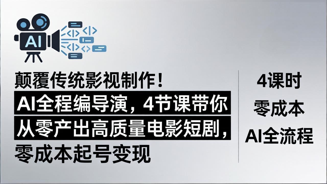 颠覆传统影视制作！AI全程编导演，4节课带你从零产出高质量电影短剧，零成本起号变现-网创百晓生