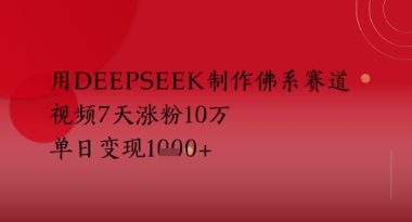 用Deepseek制作佛系赛道，视频7天涨粉10W，单日变现多张